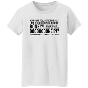 How Dare You Detective Diaz I Am Your Superior Officer Bone Booooooone T-Shirts, Hoodie, Sweatshirt 22