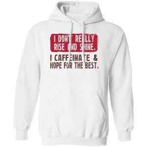 I Don't Really Rise And Shine I Caffeinate & Hope For The Best T-Shirts, Hoodie, Sweatshirt 13