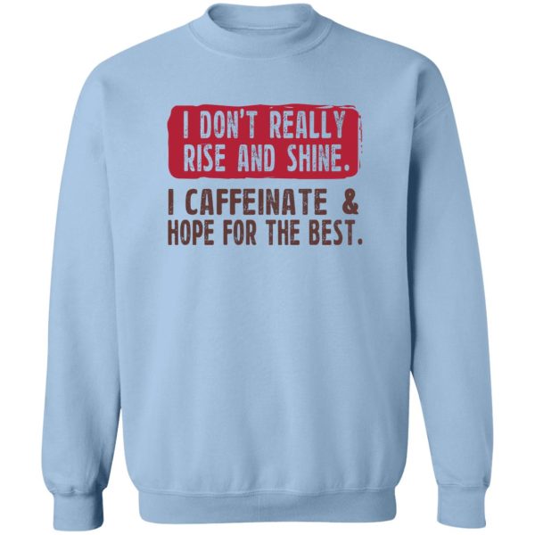 I Don't Really Rise And Shine I Caffeinate & Hope For The Best T-Shirts, Hoodie, Sweatshirt 6