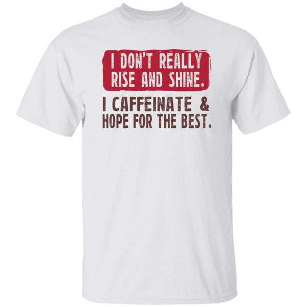 I Don't Really Rise And Shine I Caffeinate & Hope For The Best T-Shirts, Hoodie, Sweatshirt 8
