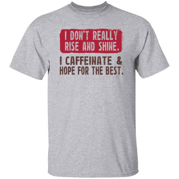 I Don't Really Rise And Shine I Caffeinate & Hope For The Best T-Shirts, Hoodie, Sweatshirt 9