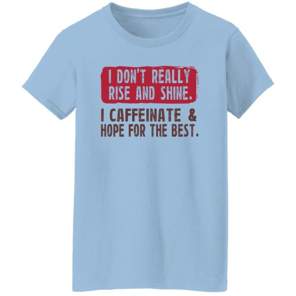 I Don't Really Rise And Shine I Caffeinate & Hope For The Best T-Shirts, Hoodie, Sweatshirt 10