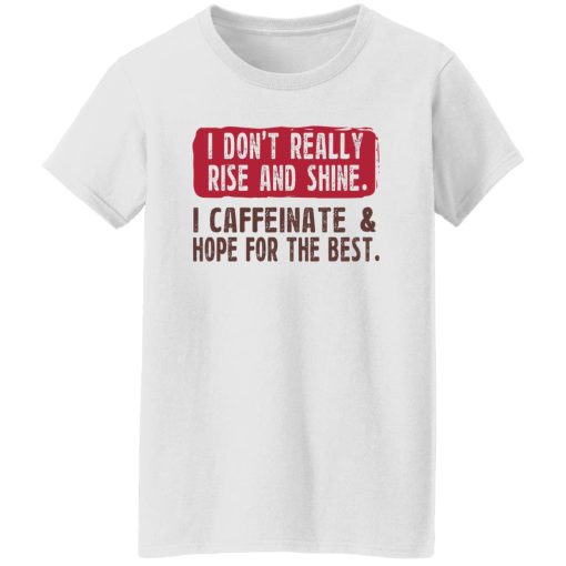 I Don't Really Rise And Shine I Caffeinate & Hope For The Best T-Shirts, Hoodie, Sweatshirt - Image 11