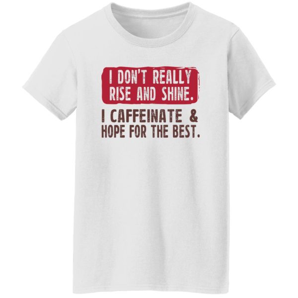 I Don't Really Rise And Shine I Caffeinate & Hope For The Best T-Shirts, Hoodie, Sweatshirt 11