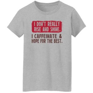 I Don't Really Rise And Shine I Caffeinate & Hope For The Best T-Shirts, Hoodie, Sweatshirt 23