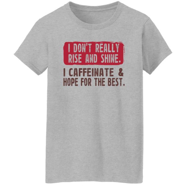 I Don't Really Rise And Shine I Caffeinate & Hope For The Best T-Shirts, Hoodie, Sweatshirt 12