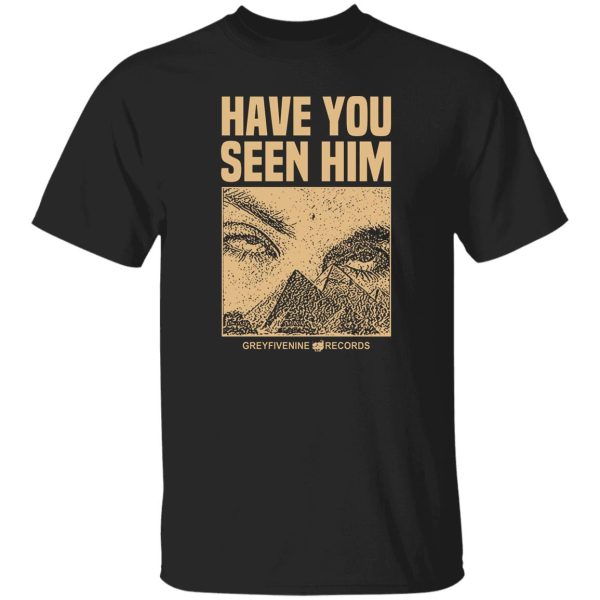 Have You Seen Him Greyfivenine Records T-Shirts, Hoodie, Sweatshirt Apparel 12