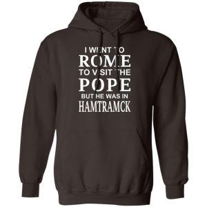 I Went To Rome To Visit The Pope But He Was In Hamtramck T-Shirts, Hoodie, Sweatshirt 15