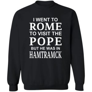 I Went To Rome To Visit The Pope But He Was In Hamtramck T-Shirts, Hoodie, Sweatshirt 16