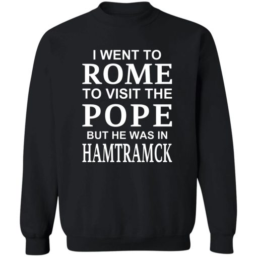 I Went To Rome To Visit The Pope But He Was In Hamtramck T-Shirts, Hoodie, Sweatshirt - Image 5