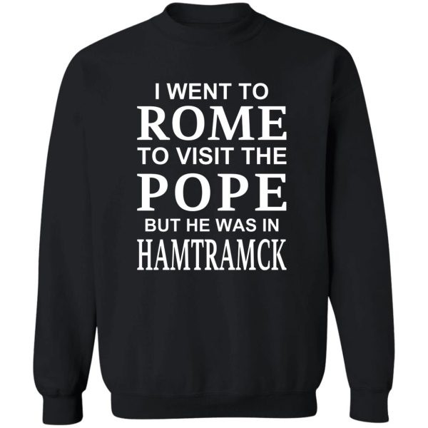 I Went To Rome To Visit The Pope But He Was In Hamtramck T-Shirts, Hoodie, Sweatshirt Apparel 7