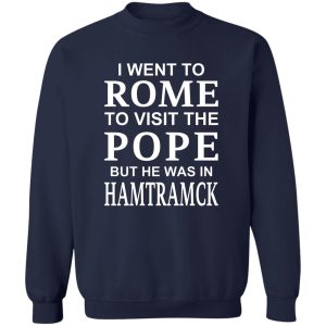 I Went To Rome To Visit The Pope But He Was In Hamtramck T-Shirts, Hoodie, Sweatshirt 17