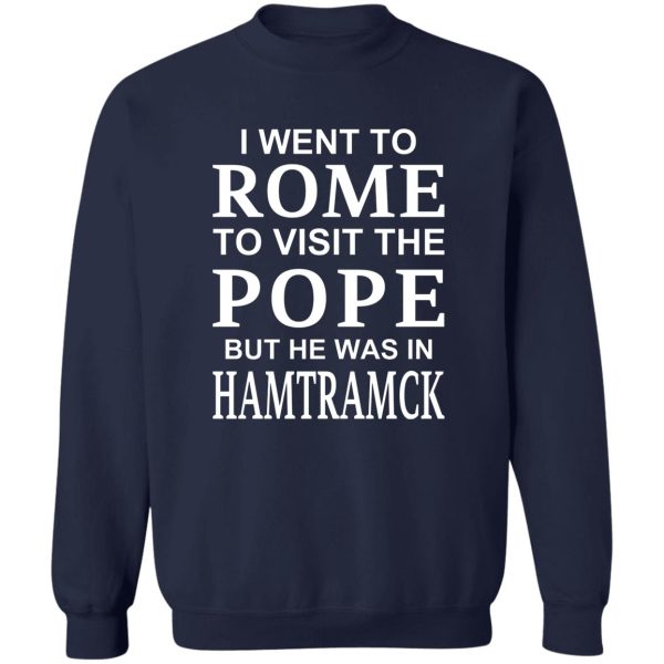 I Went To Rome To Visit The Pope But He Was In Hamtramck T-Shirts, Hoodie, Sweatshirt Apparel 8