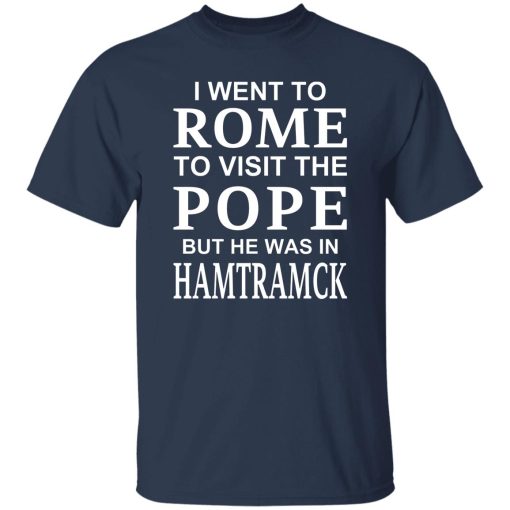 I Went To Rome To Visit The Pope But He Was In Hamtramck T-Shirts, Hoodie, Sweatshirt 7