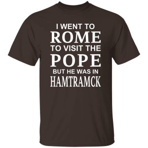 I Went To Rome To Visit The Pope But He Was In Hamtramck T-Shirts, Hoodie, Sweatshirt 19
