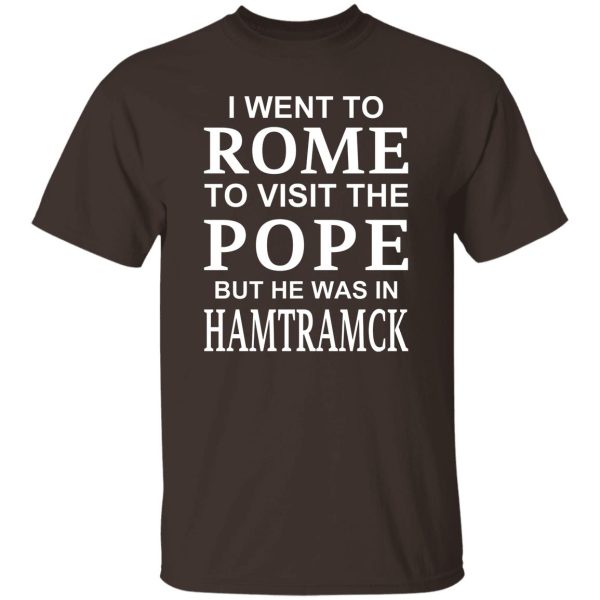 I Went To Rome To Visit The Pope But He Was In Hamtramck T-Shirts, Hoodie, Sweatshirt Apparel 10