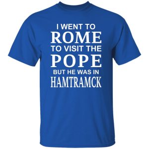 I Went To Rome To Visit The Pope But He Was In Hamtramck T-Shirts, Hoodie, Sweatshirt 21
