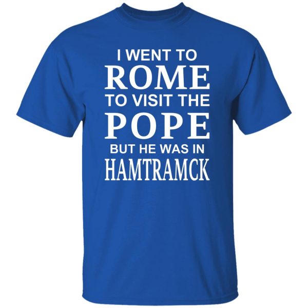 I Went To Rome To Visit The Pope But He Was In Hamtramck T-Shirts, Hoodie, Sweatshirt Apparel 12