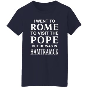 I Went To Rome To Visit The Pope But He Was In Hamtramck T-Shirts, Hoodie, Sweatshirt 22