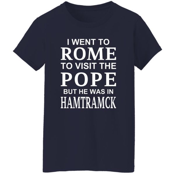 I Went To Rome To Visit The Pope But He Was In Hamtramck T-Shirts, Hoodie, Sweatshirt Apparel 13