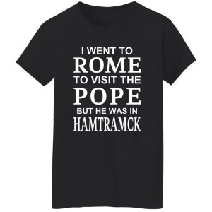 I Went To Rome To Visit The Pope But He Was In Hamtramck T-Shirts, Hoodie, Sweatshirt 23