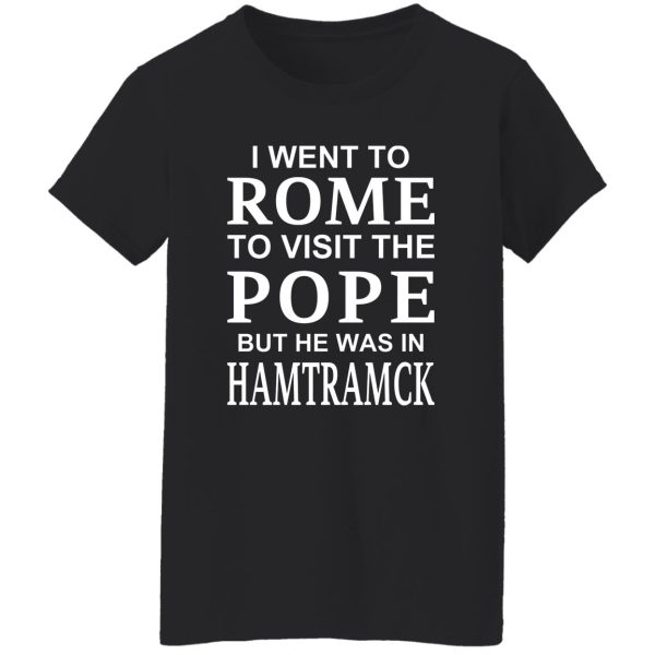 I Went To Rome To Visit The Pope But He Was In Hamtramck T-Shirts, Hoodie, Sweatshirt Apparel 14
