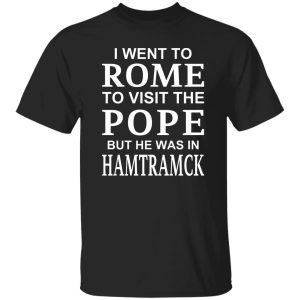 I Went To Rome To Visit The Pope But He Was In Hamtramck T-Shirts, Hoodie, Sweatshirt 20