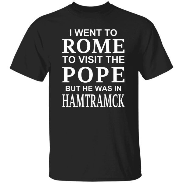 I Went To Rome To Visit The Pope But He Was In Hamtramck T-Shirts, Hoodie, Sweatshirt Apparel 11