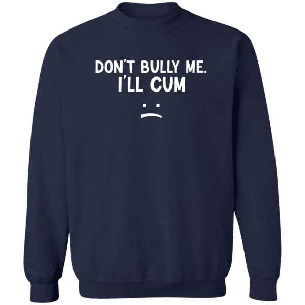 Don’t Bully Me I’ll Cum T-Shirts, Hoodie, Sweatshirt Apparel 8