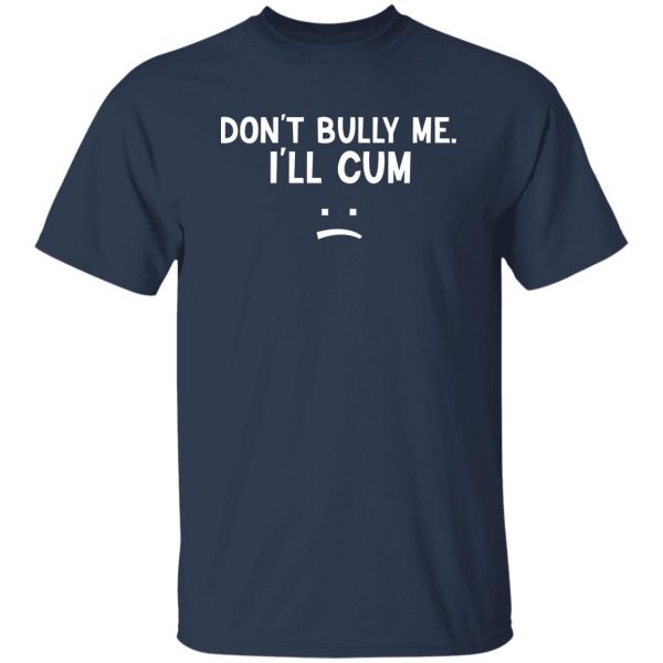 Don’t Bully Me I’ll Cum T-Shirts, Hoodie, Sweatshirt Apparel 9