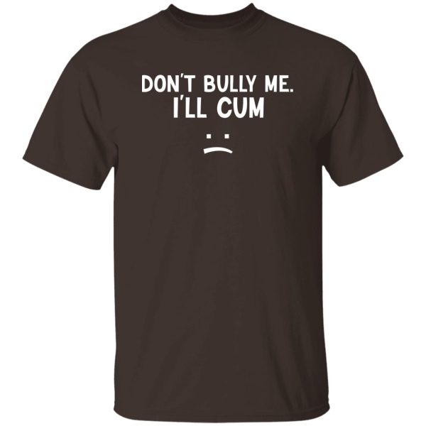 Don’t Bully Me I’ll Cum T-Shirts, Hoodie, Sweatshirt Apparel 11