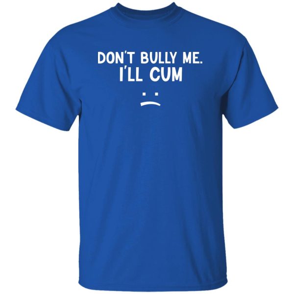 Don’t Bully Me I’ll Cum T-Shirts, Hoodie, Sweatshirt Apparel 12