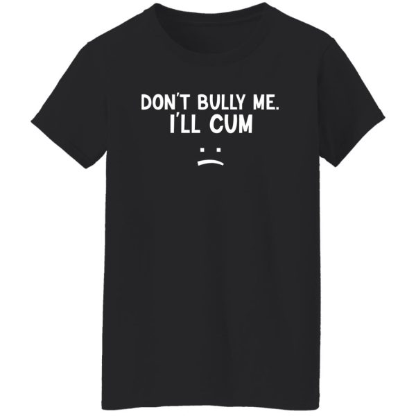 Don’t Bully Me I’ll Cum T-Shirts, Hoodie, Sweatshirt Apparel 14