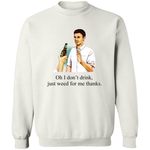 Oh I Don't Drink Just Weed For Me Thanks T-Shirts, Hoodie, Sweatshirt 5