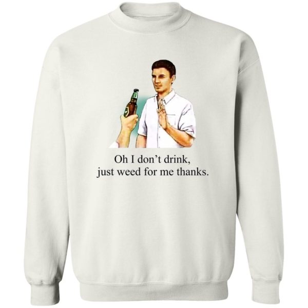 Oh I Don’t Drink Just Weed For Me Thanks T-Shirts, Hoodie, Sweatshirt Apparel 7