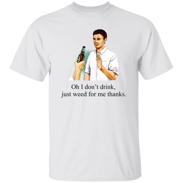 Oh I Don’t Drink Just Weed For Me Thanks T-Shirts, Hoodie, Sweatshirt Apparel 10