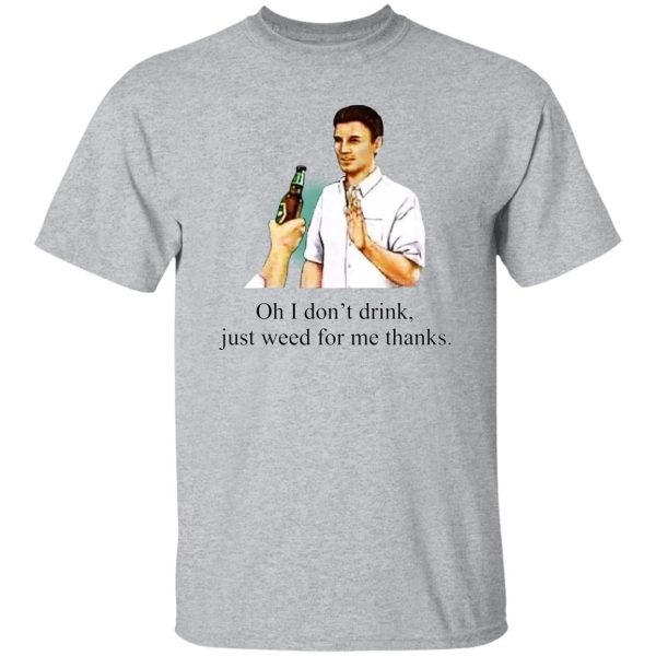 Oh I Don’t Drink Just Weed For Me Thanks T-Shirts, Hoodie, Sweatshirt Apparel 11