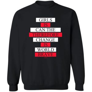 Girls Is Can The Therefore Change Is World Brave T-Shirts, Hoodie, Sweatshirt 16
