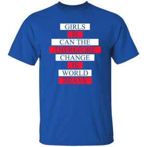 Girls Is Can The Therefore Change Is World Brave T-Shirts, Hoodie, Sweatshirt 20