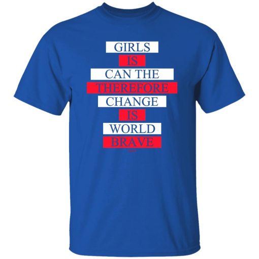 Girls Is Can The Therefore Change Is World Brave T-Shirts, Hoodie, Sweatshirt 9