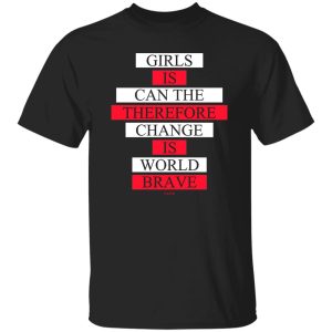 Girls Is Can The Therefore Change Is World Brave T-Shirts, Hoodie, Sweatshirt 18