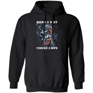 Born 2 Shit Forced 2 Wipe T-Shirts, Hoodie, Sweatshirt Hot Products