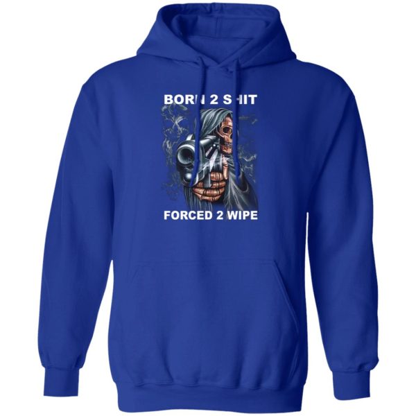 Born 2 Shit Forced 2 Wipe T-Shirts, Hoodie, Sweatshirt Hot Products 5