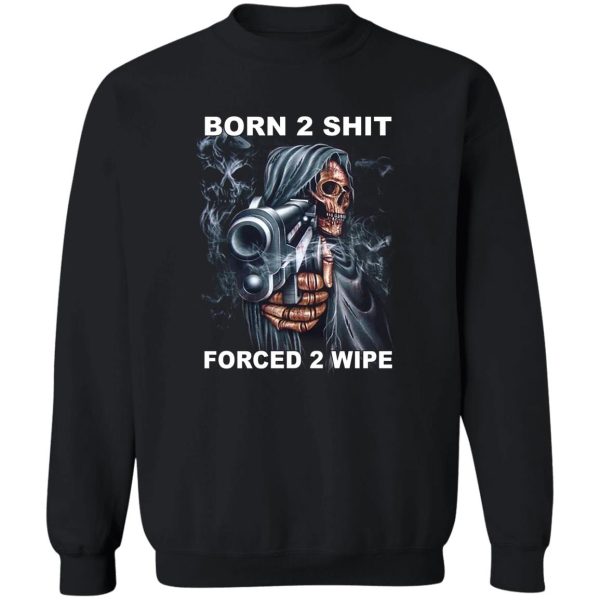 Born 2 Shit Forced 2 Wipe T-Shirts, Hoodie, Sweatshirt Apparel 7