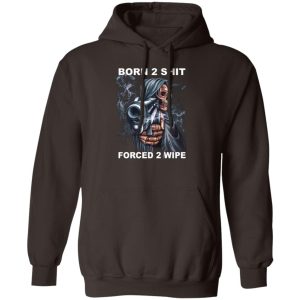 Born 2 Shit Forced 2 Wipe T-Shirts, Hoodie, Sweatshirt Hot Products 2