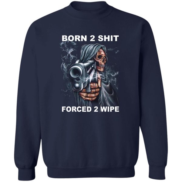 Born 2 Shit Forced 2 Wipe T-Shirts, Hoodie, Sweatshirt Hot Products 8