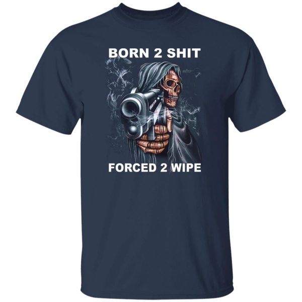 Born 2 Shit Forced 2 Wipe T-Shirts, Hoodie, Sweatshirt Hot Products 9
