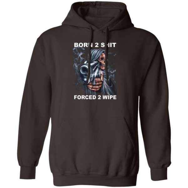 Born 2 Shit Forced 2 Wipe T-Shirts, Hoodie, Sweatshirt Hot Products 4