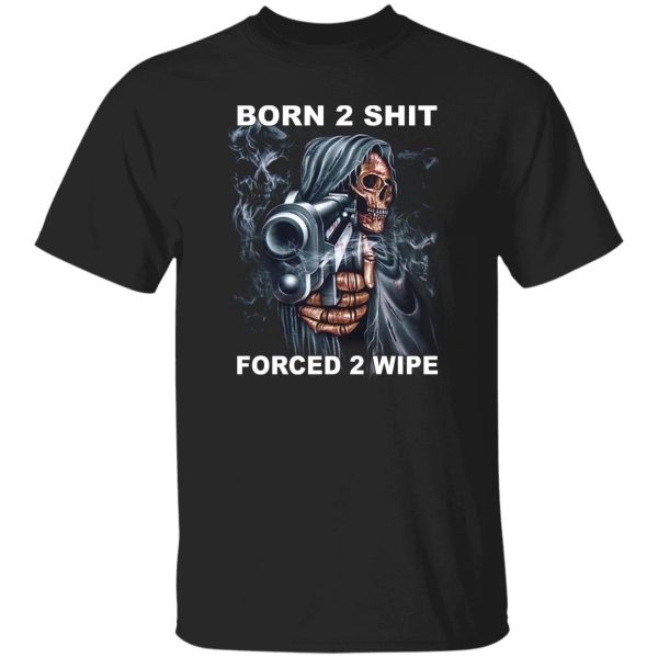 Born 2 Shit Forced 2 Wipe T-Shirts, Hoodie, Sweatshirt Hot Products 11