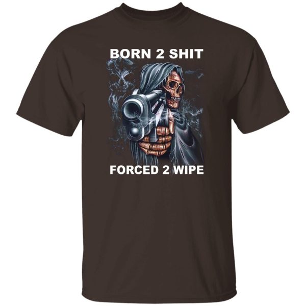 Born 2 Shit Forced 2 Wipe T-Shirts, Hoodie, Sweatshirt Hot Products 12